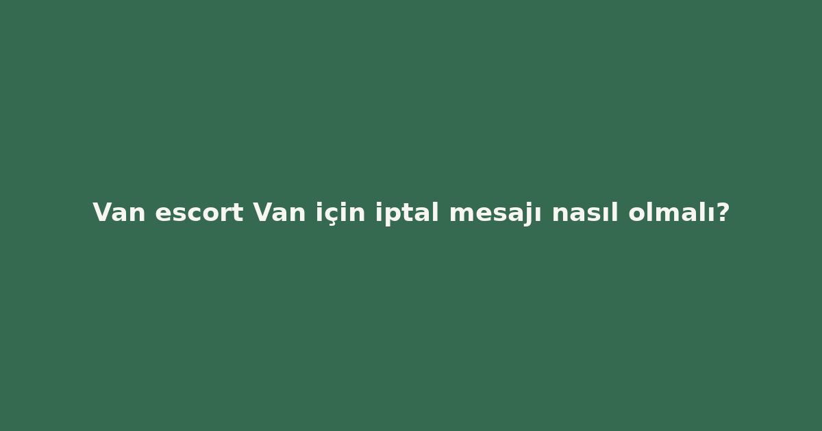 sitekur-van-escort-van-icin-iptal-mesaji-nasil-olmali.png